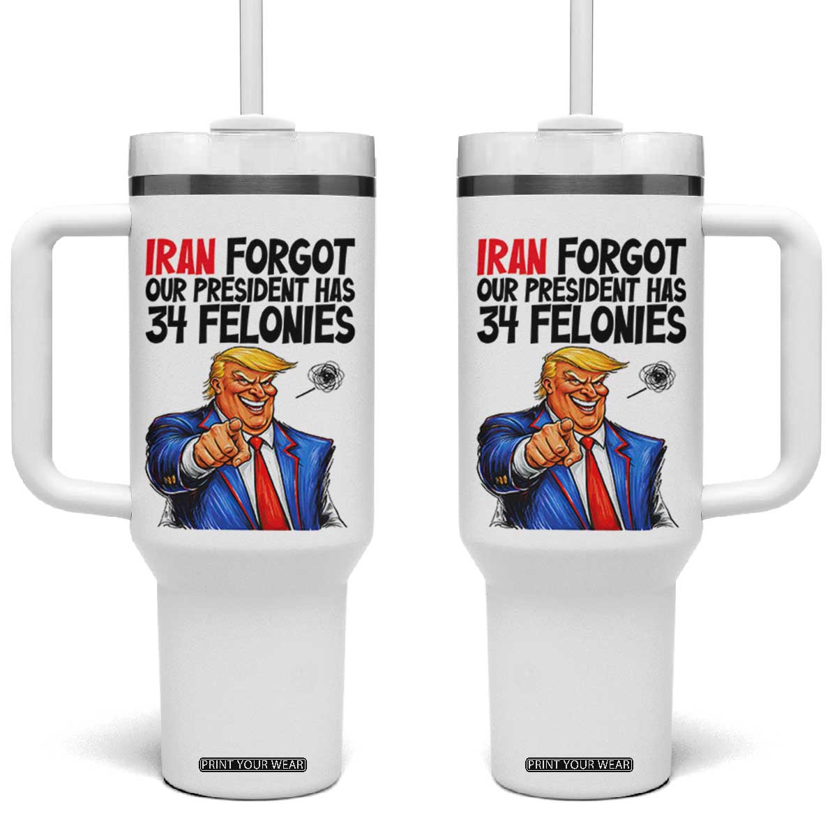 Iran Forgot Our President Has 34 Felonies Tumbler With Handle Funny Political Satire TS12 One Size: 40 oz White Print Your Wear