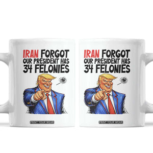 Iran Forgot Our President Has 34 Felonies Coffee Mug Funny Political Satire TS12 White Print Your Wear
