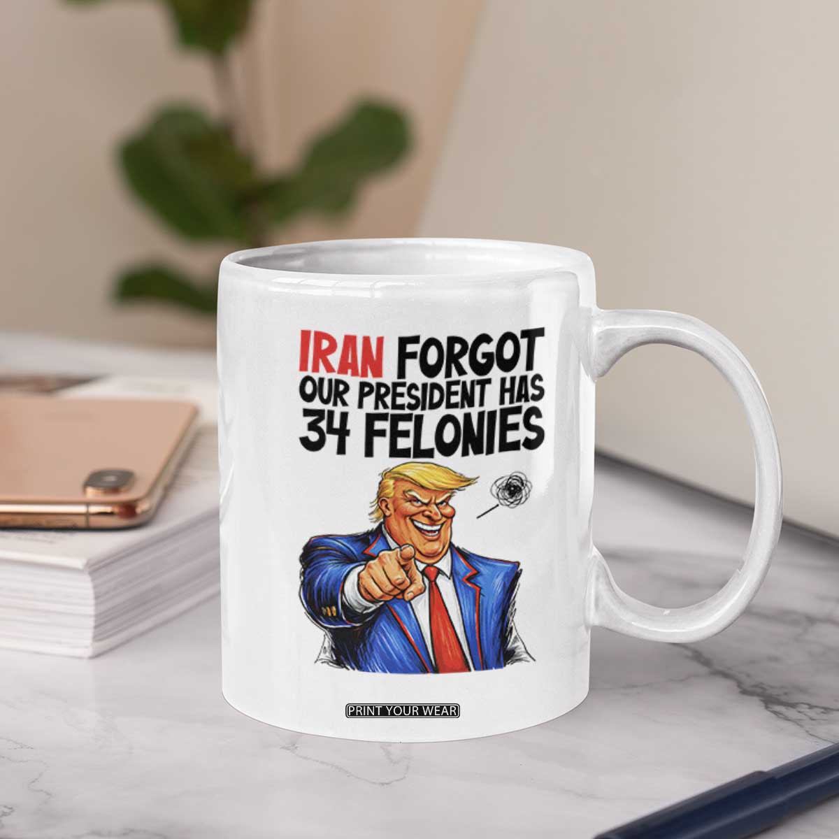 Iran Forgot Our President Has 34 Felonies Coffee Mug Funny Political Satire TS12 Print Your Wear