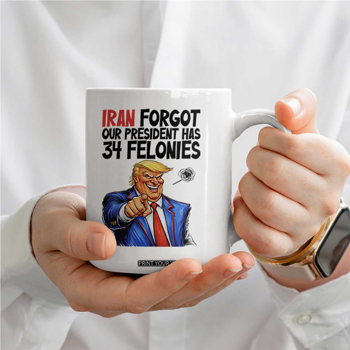 Iran Forgot Our President Has 34 Felonies Coffee Mug Funny Political Satire TS12 Print Your Wear