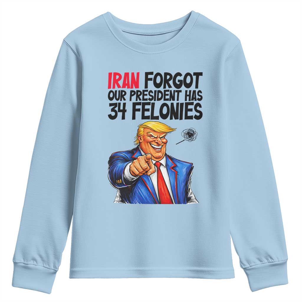 Iran Forgot Our President Has 34 Felonies Youth Sweatshirt Funny Political Satire TS12 Light Blue Print Your Wear