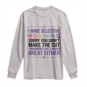 Funny Sarcasm Long Sleeve Shirt I Have Selective Hearing Sorry You Did Not Make The Cut TS12 Ice Gray Print Your Wear