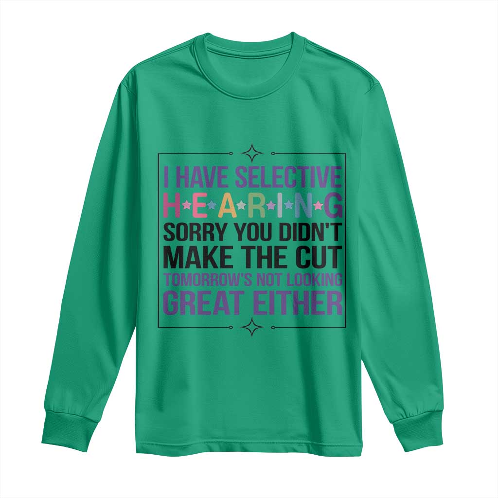 Funny Sarcasm Long Sleeve Shirt I Have Selective Hearing Sorry You Did Not Make The Cut TS12 Irish Green Print Your Wear