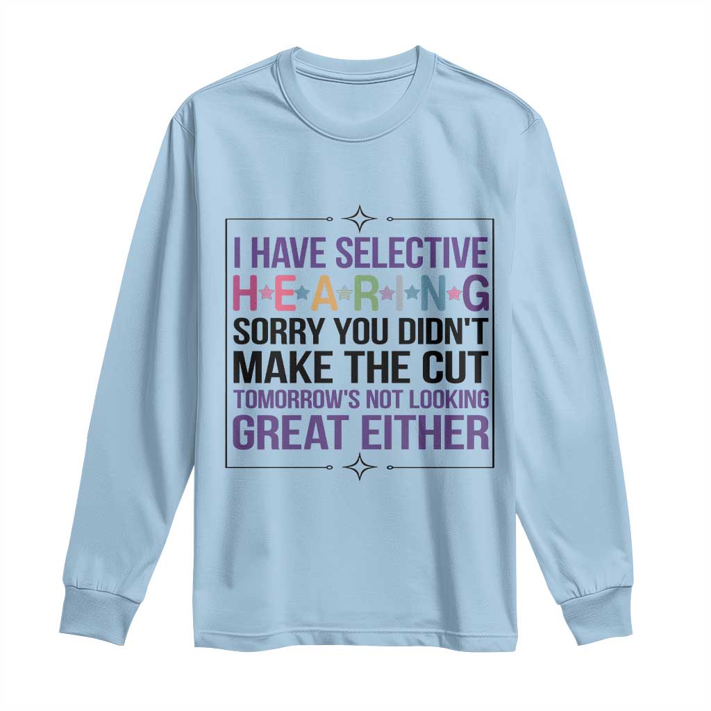Funny Sarcasm Long Sleeve Shirt I Have Selective Hearing Sorry You Did Not Make The Cut TS12 Light Blue Print Your Wear