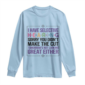 Funny Sarcasm Long Sleeve Shirt I Have Selective Hearing Sorry You Did Not Make The Cut TS12 Light Blue Print Your Wear