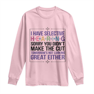Funny Sarcasm Long Sleeve Shirt I Have Selective Hearing Sorry You Did Not Make The Cut TS12 Light Pink Print Your Wear