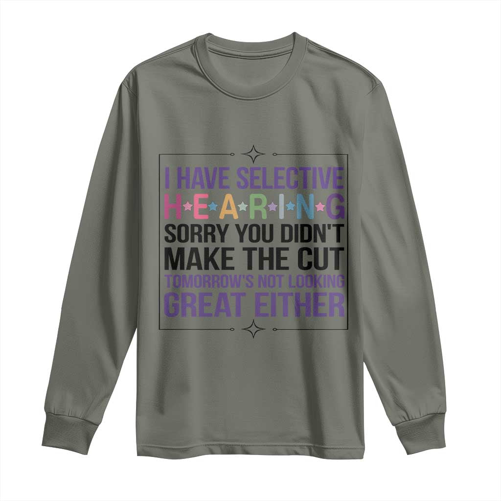 Funny Sarcasm Long Sleeve Shirt I Have Selective Hearing Sorry You Did Not Make The Cut TS12 Military Green Print Your Wear