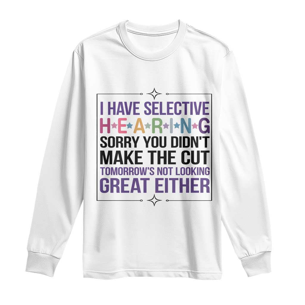 Funny Sarcasm Long Sleeve Shirt I Have Selective Hearing Sorry You Did Not Make The Cut TS12 White Print Your Wear