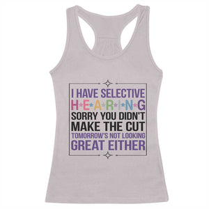 Funny Sarcasm Racerback Tank Top I Have Selective Hearing Sorry You Did Not Make The Cut TS12 Ice Gray Print Your Wear