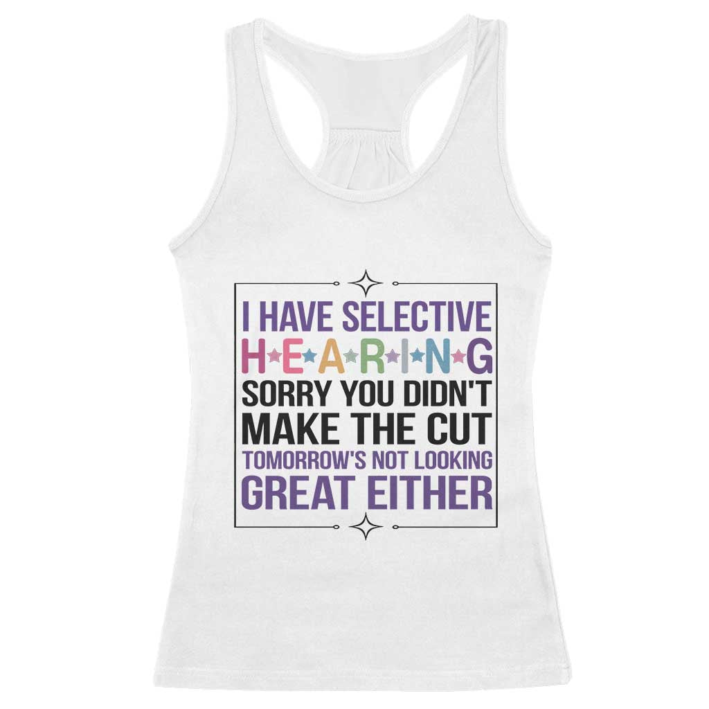 Funny Sarcasm Racerback Tank Top I Have Selective Hearing Sorry You Did Not Make The Cut TS12 White Print Your Wear
