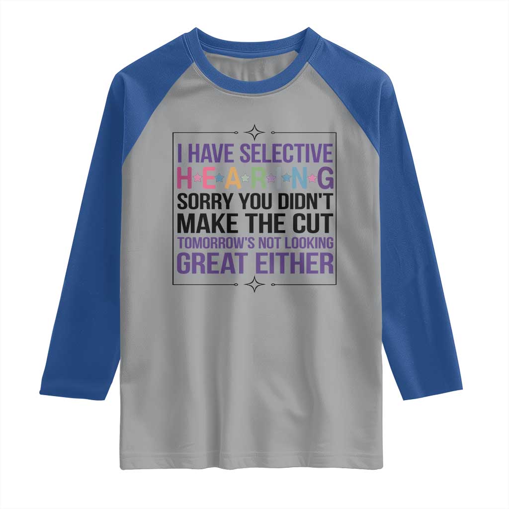 Funny Sarcasm Raglan Shirt I Have Selective Hearing Sorry You Did Not Make The Cut TS12 Sport Gray Royal Print Your Wear