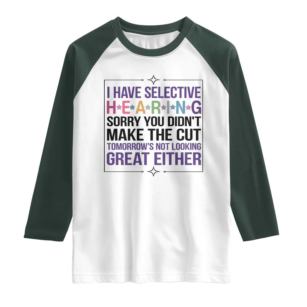 Funny Sarcasm Raglan Shirt I Have Selective Hearing Sorry You Did Not Make The Cut TS12 White Dark Forest Green Print Your Wear