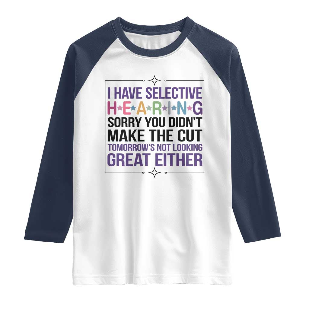 Funny Sarcasm Raglan Shirt I Have Selective Hearing Sorry You Did Not Make The Cut TS12 White Navy Print Your Wear