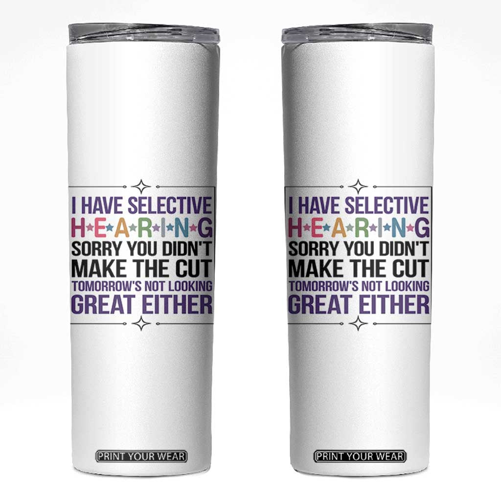 Funny Sarcasm Skinny Tumbler I Have Selective Hearing Sorry You Did Not Make The Cut TS12 White Print Your Wear