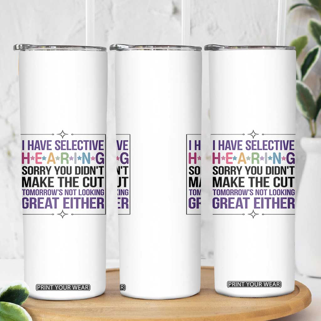 Funny Sarcasm Skinny Tumbler I Have Selective Hearing Sorry You Did Not Make The Cut TS12 Print Your Wear