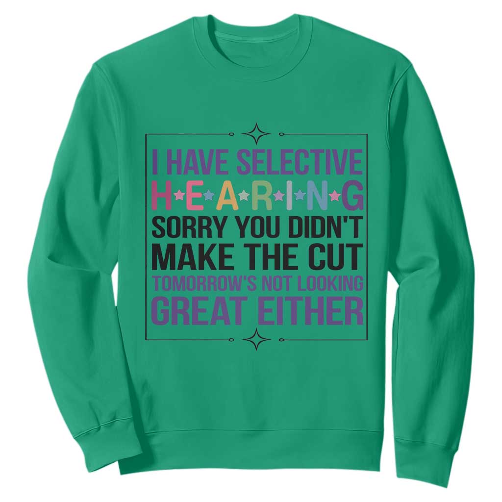 Funny Sarcasm Sweatshirt I Have Selective Hearing Sorry You Did Not Make The Cut TS12 Irish Green Print Your Wear