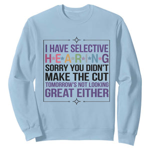Funny Sarcasm Sweatshirt I Have Selective Hearing Sorry You Did Not Make The Cut TS12 Light Blue Print Your Wear