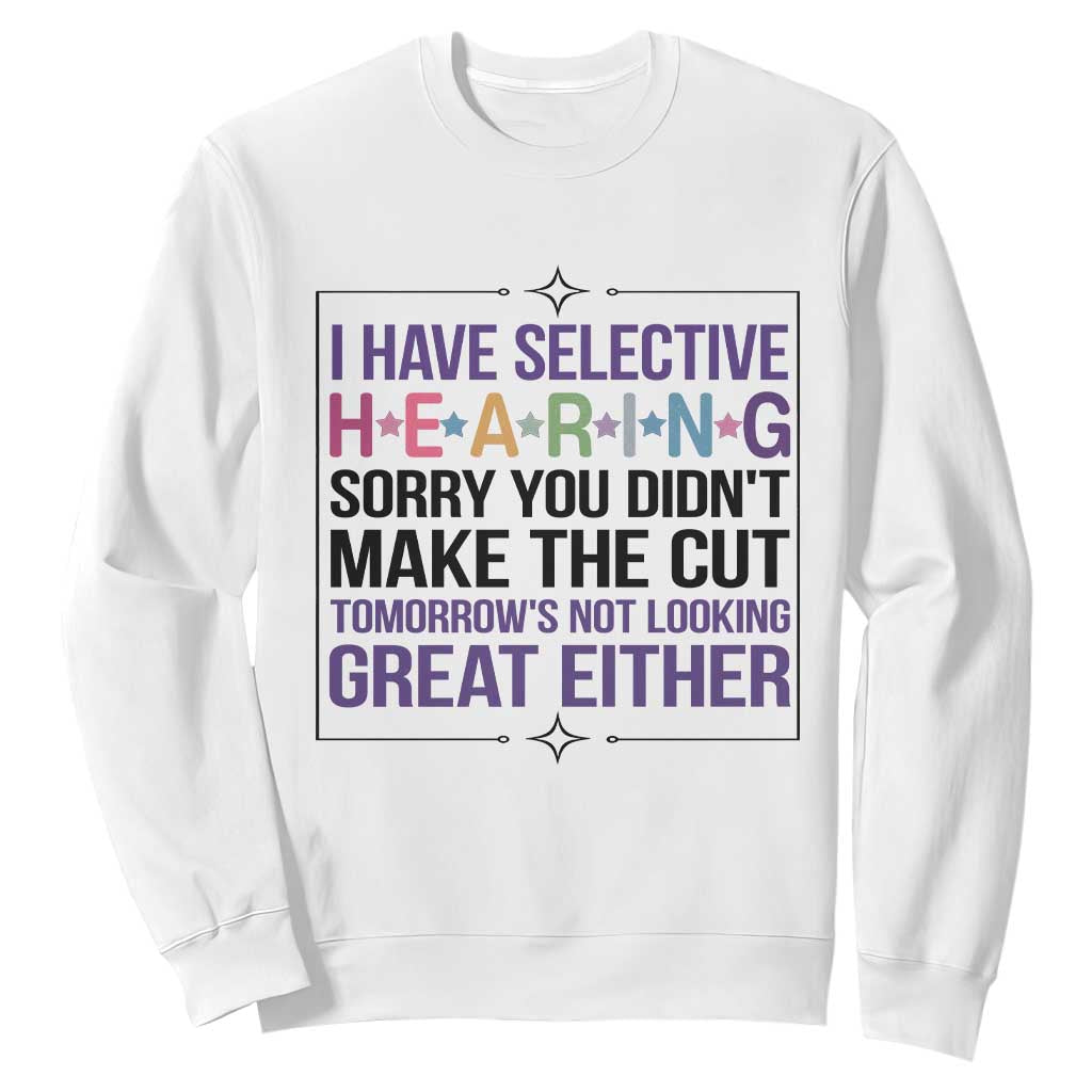 Funny Sarcasm Sweatshirt I Have Selective Hearing Sorry You Did Not Make The Cut TS12 White Print Your Wear