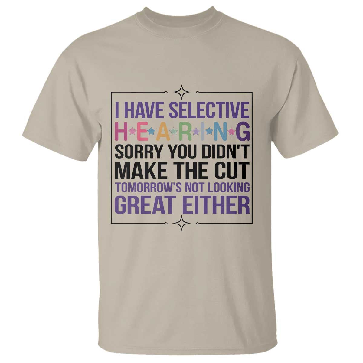 Funny Sarcasm T Shirt I Have Selective Hearing Sorry You Did Not Make The Cut TS12 Sand Print Your Wear