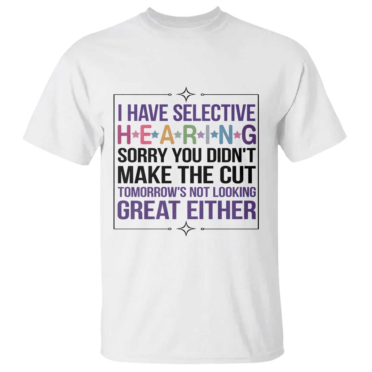 Funny Sarcasm T Shirt I Have Selective Hearing Sorry You Did Not Make The Cut TS12 White Print Your Wear