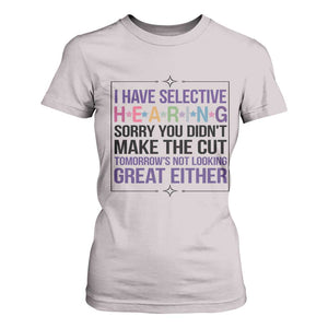 Funny Sarcasm T Shirt For Women I Have Selective Hearing Sorry You Did Not Make The Cut TS12 Ice Gray Print Your Wear