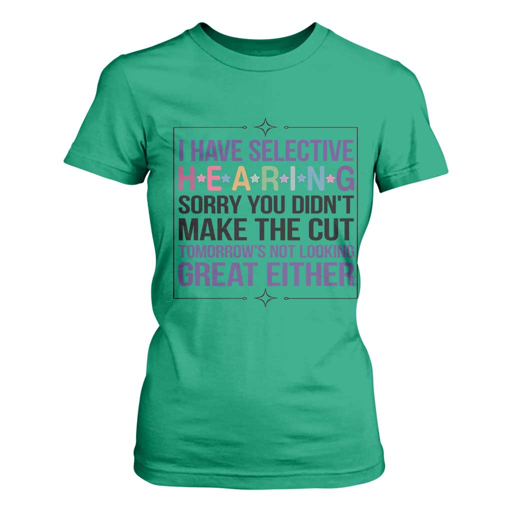 Funny Sarcasm T Shirt For Women I Have Selective Hearing Sorry You Did Not Make The Cut TS12 Irish Green Print Your Wear