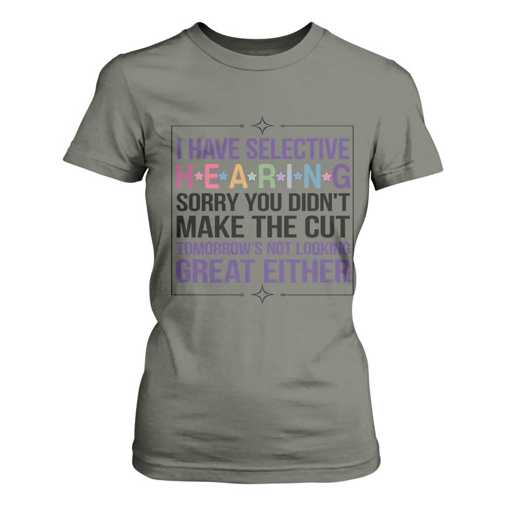 Funny Sarcasm T Shirt For Women I Have Selective Hearing Sorry You Did Not Make The Cut TS12 Military Green Print Your Wear