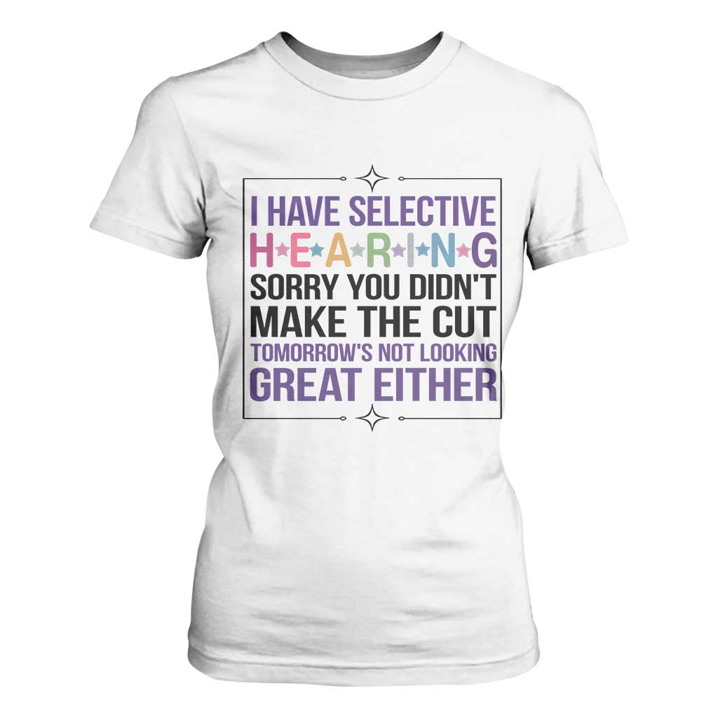 Funny Sarcasm T Shirt For Women I Have Selective Hearing Sorry You Did Not Make The Cut TS12 White Print Your Wear