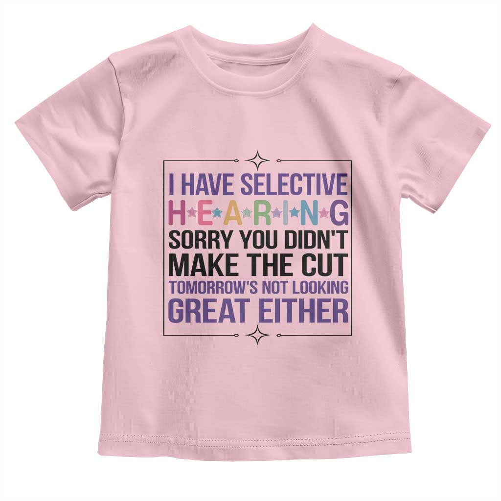 Funny Sarcasm Toddler T Shirt I Have Selective Hearing Sorry You Did Not Make The Cut TS12 Light Pink Print Your Wear