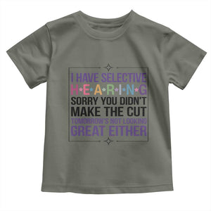 Funny Sarcasm Toddler T Shirt I Have Selective Hearing Sorry You Did Not Make The Cut TS12 Military Green Print Your Wear