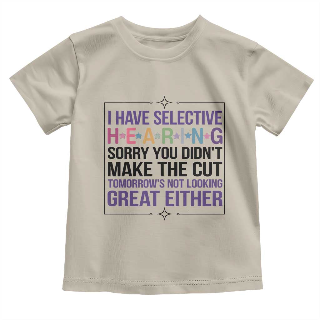 Funny Sarcasm Toddler T Shirt I Have Selective Hearing Sorry You Did Not Make The Cut TS12 Sand Print Your Wear