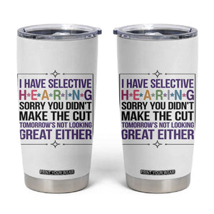 Funny Sarcasm Tumbler Cup I Have Selective Hearing Sorry You Did Not Make The Cut TS12 White Print Your Wear