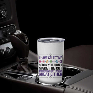 Funny Sarcasm Tumbler Cup I Have Selective Hearing Sorry You Did Not Make The Cut TS12 Print Your Wear