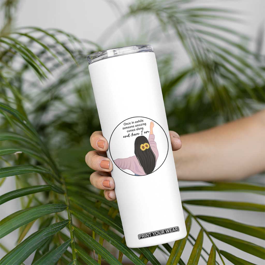 Funny Self Love Quote Skinny Tumbler Once In A While Someone Amazing Here I Am Gift TS12 Print Your Wear