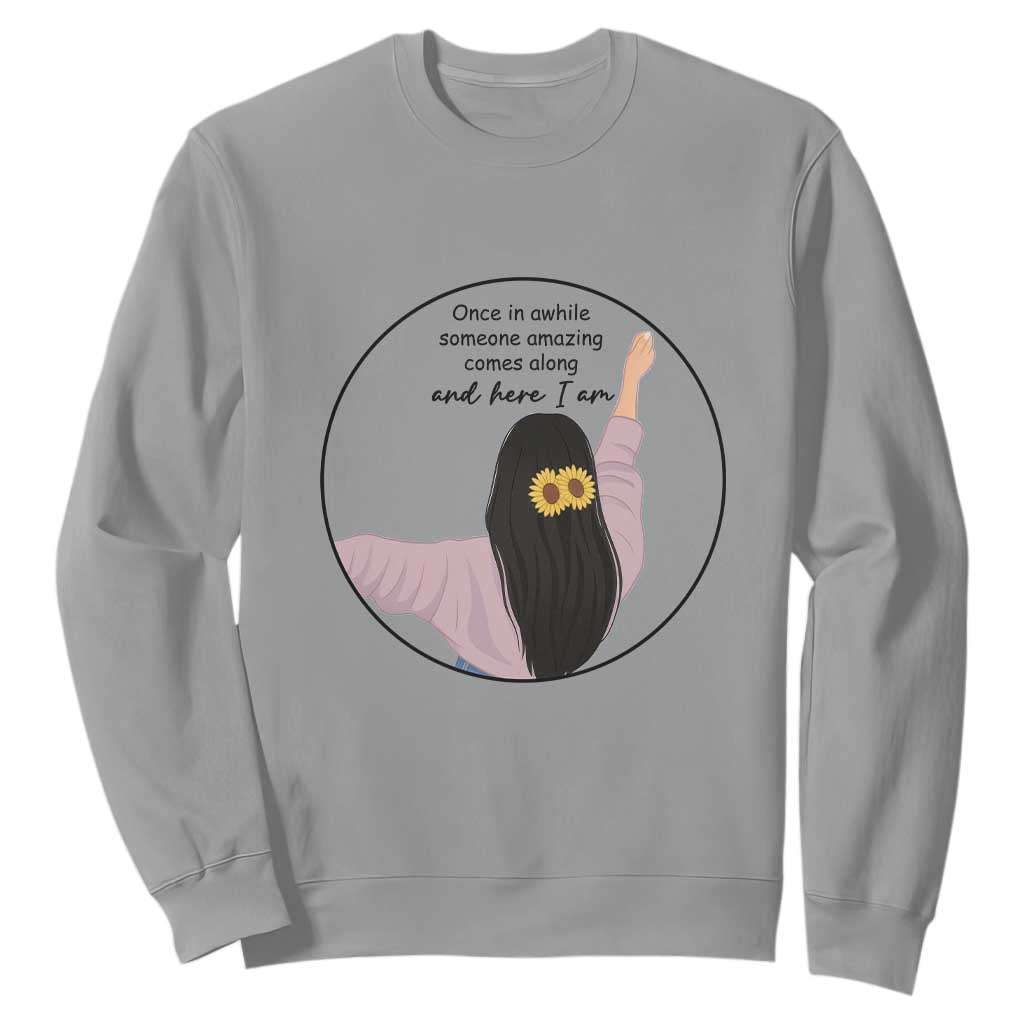 Funny Self Love Quote Sweatshirt Once In A While Someone Amazing Here I Am Gift TS12 Sport Gray Print Your Wear