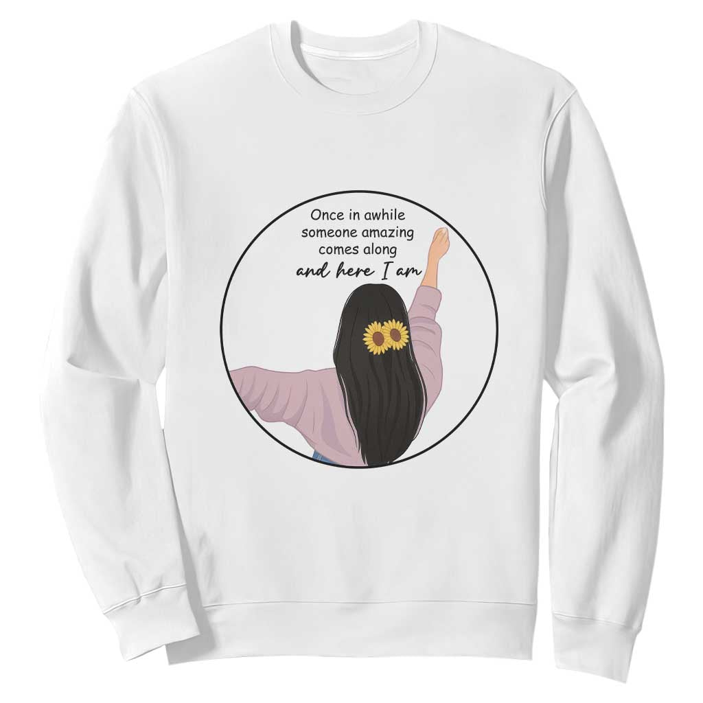 Funny Self Love Quote Sweatshirt Once In A While Someone Amazing Here I Am Gift TS12 White Print Your Wear