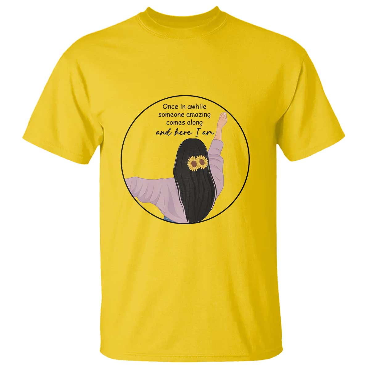 Funny Self Love Quote T Shirt Once In A While Someone Amazing Here I Am Gift TS12 Daisy Print Your Wear