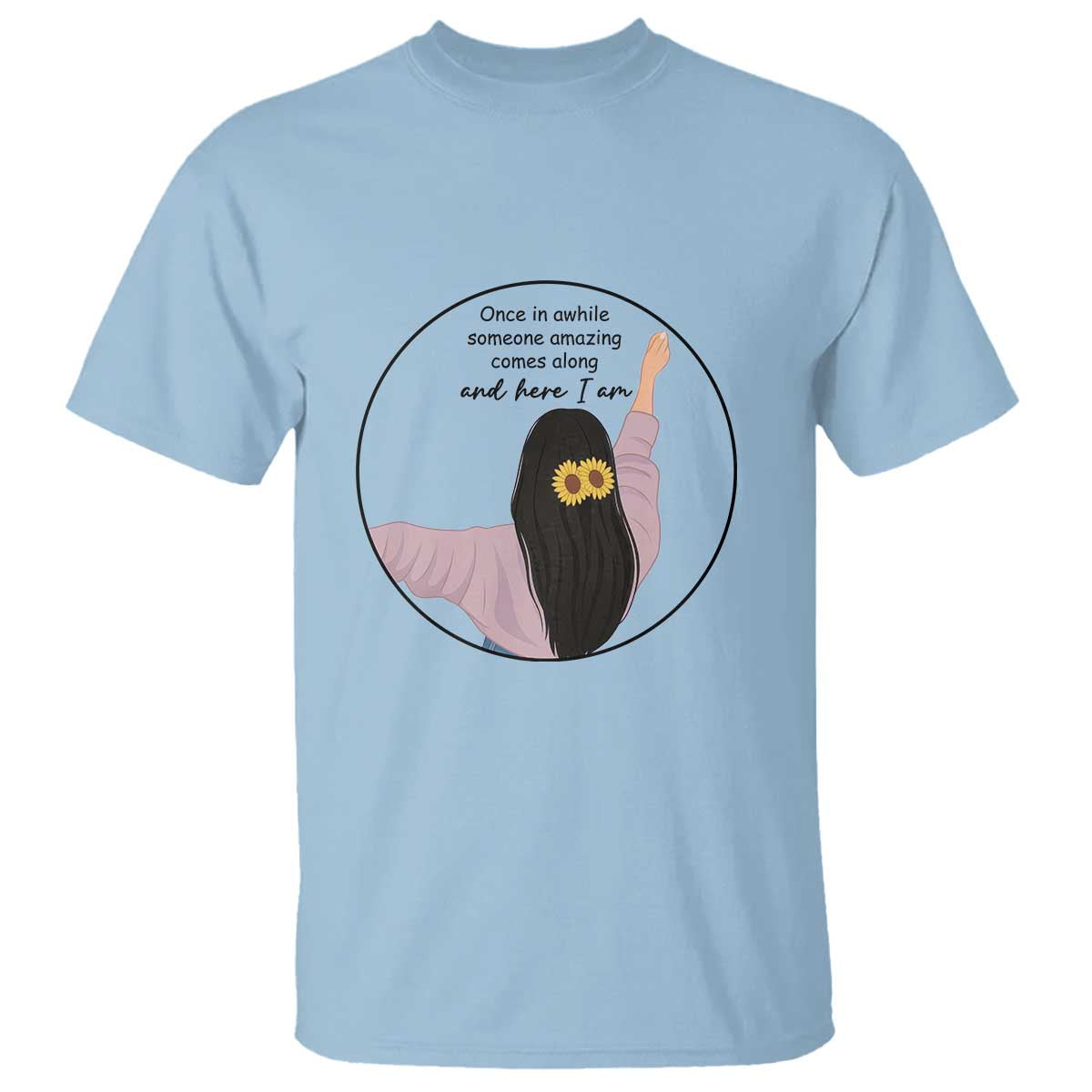 Funny Self Love Quote T Shirt Once In A While Someone Amazing Here I Am Gift TS12 Light Blue Print Your Wear