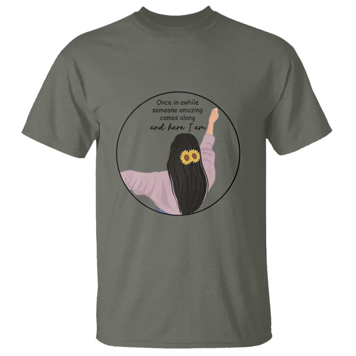 Funny Self Love Quote T Shirt Once In A While Someone Amazing Here I Am Gift TS12 Military Green Print Your Wear