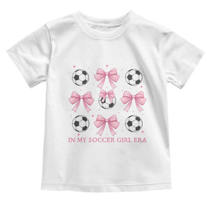 In My Soccer Girl Era Toddler T Shirt Funny Football Fan TS12 White Print Your Wear
