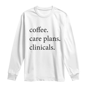 Funny Nursing School Life Long Sleeve Shirt Coffee Care Plans And Clinicals