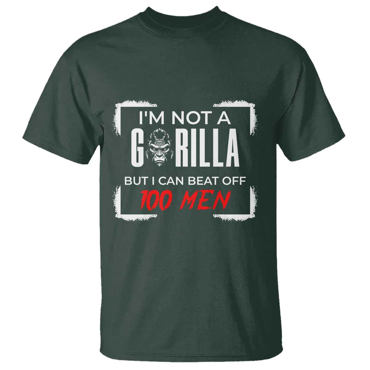Funny Gorilla Humor T Shirt Not A Gorilla But I Can Beat Off A Hundred Men TS12 Dark Forest Green Print Your Wear