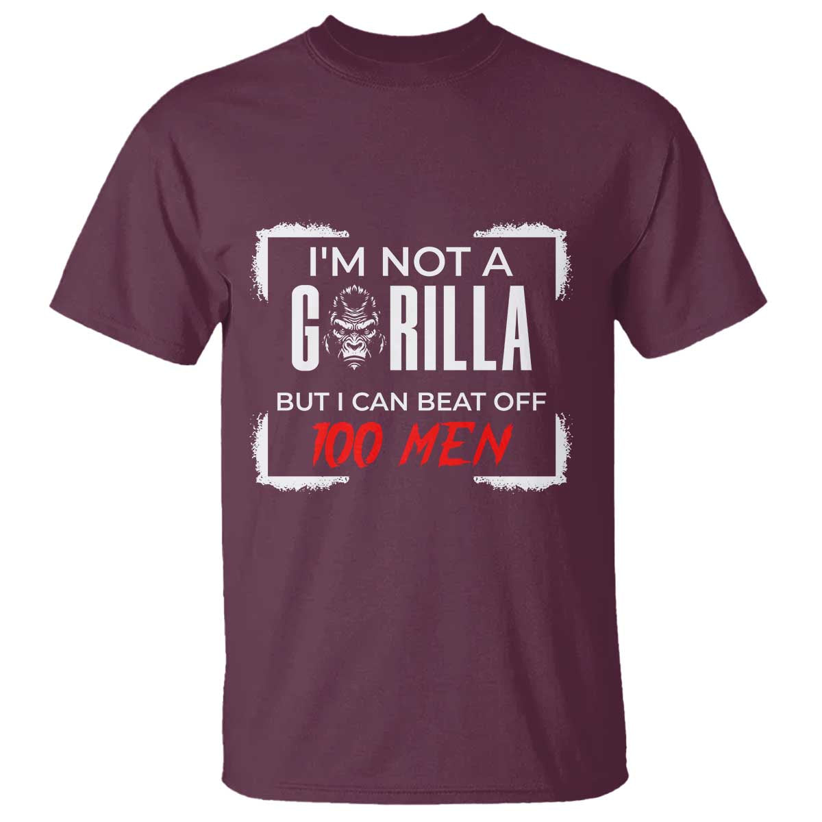 Funny Gorilla Humor T Shirt Not A Gorilla But I Can Beat Off A Hundred Men TS12 Maroon Print Your Wear