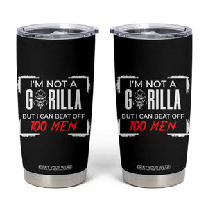 Funny Gorilla Humor Tumbler Cup Not A Gorilla But I Can Beat Off A Hundred Men TS12 Black Print Your Wear