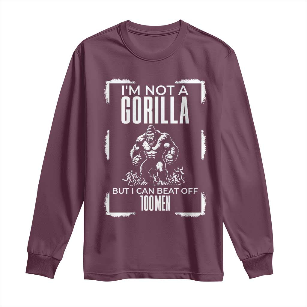 Funny Sarcastic Long Sleeve Shirt Not A Gorilla But I Can Beat Off A Hundred Men TS12 Maroon Print Your Wear
