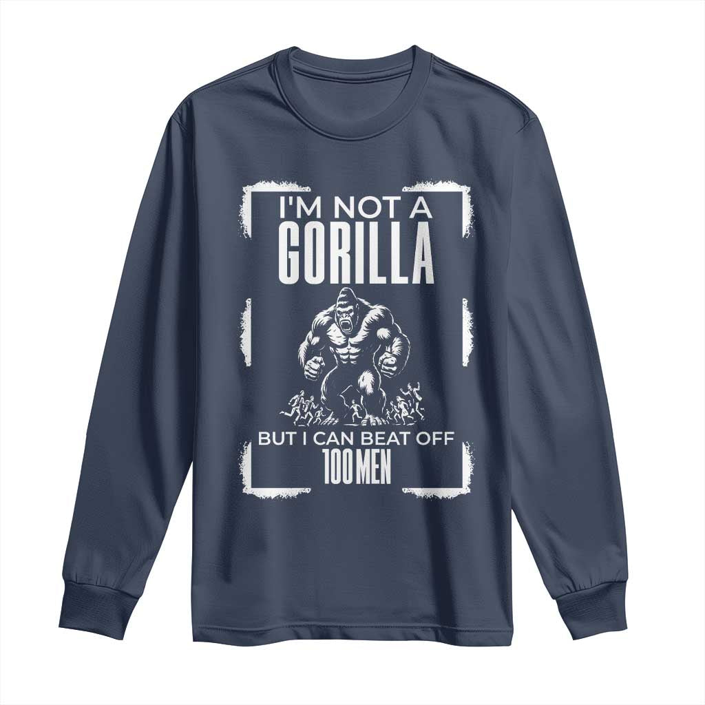 Funny Sarcastic Long Sleeve Shirt Not A Gorilla But I Can Beat Off A Hundred Men TS12 Navy Print Your Wear