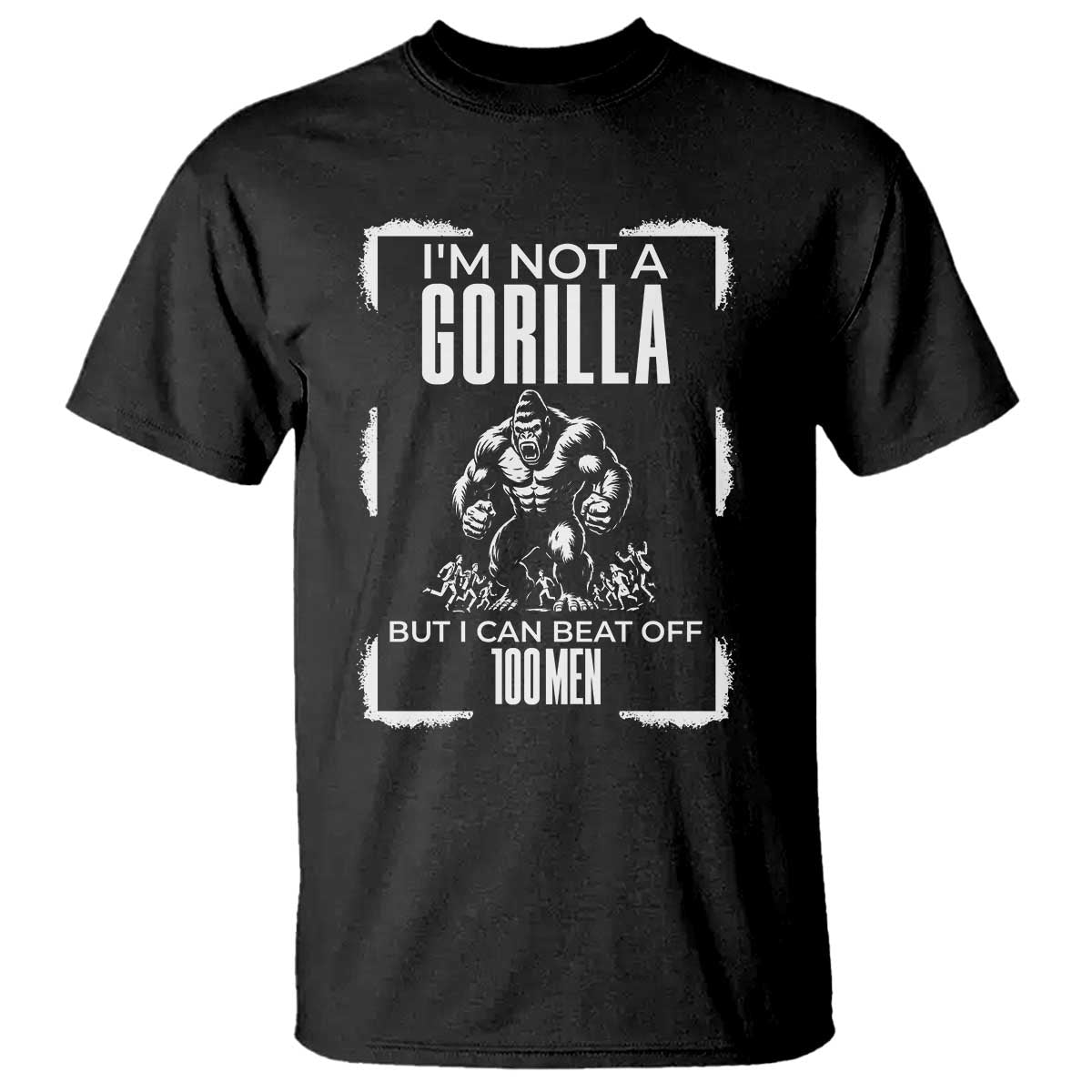 Funny Sarcastic T Shirt Not A Gorilla But I Can Beat Off A Hundred Men TS12 Black Print Your Wear