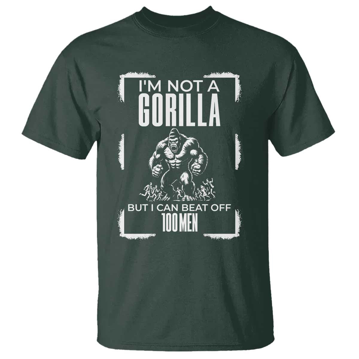 Funny Sarcastic T Shirt Not A Gorilla But I Can Beat Off A Hundred Men TS12 Dark Forest Green Print Your Wear