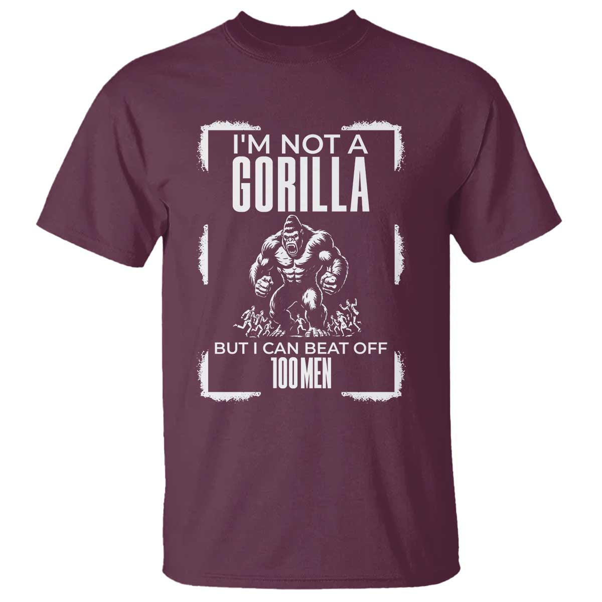 Funny Sarcastic T Shirt Not A Gorilla But I Can Beat Off A Hundred Men TS12 Maroon Print Your Wear
