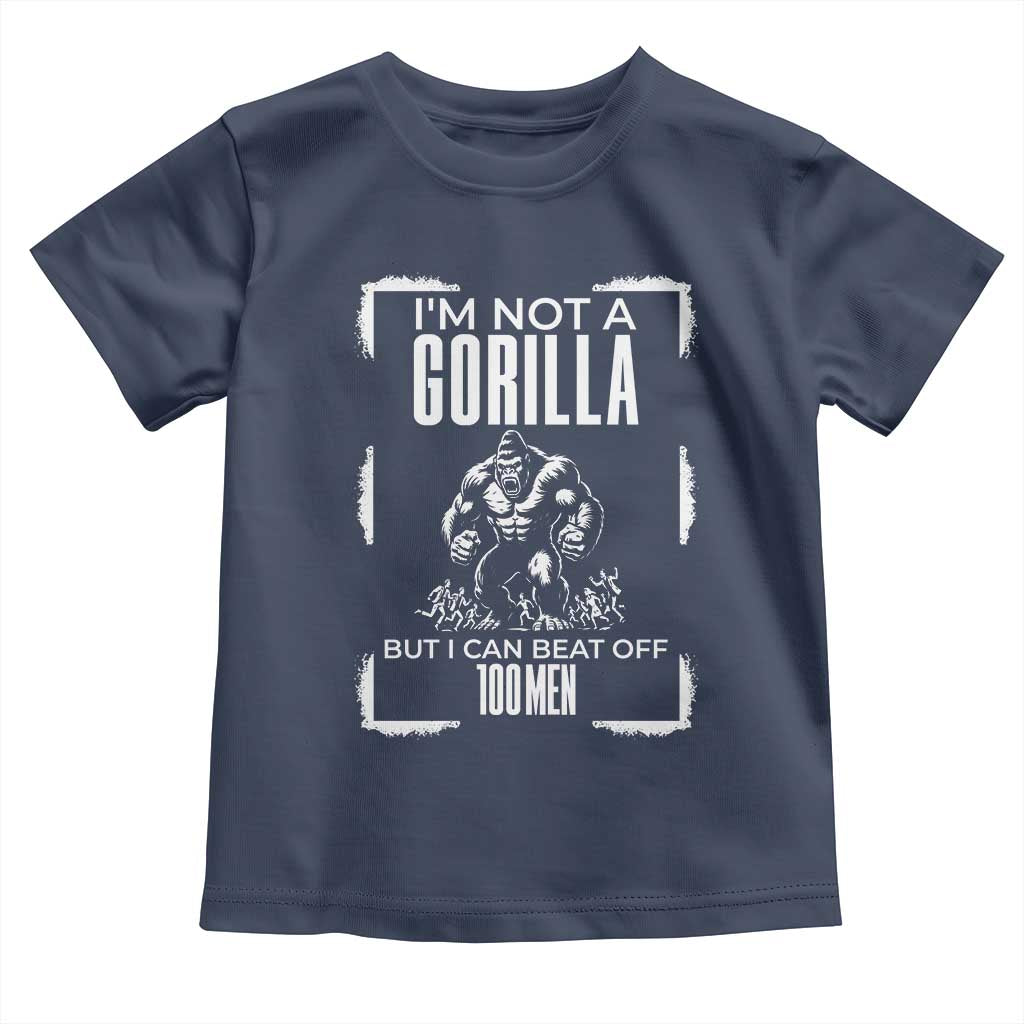 Funny Sarcastic Toddler T Shirt Not A Gorilla But I Can Beat Off A Hundred Men TS12 Navy Print Your Wear